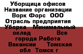 Уборщица офисов › Название организации ­ Ворк Форс, ООО › Отрасль предприятия ­ Уборка › Минимальный оклад ­ 23 000 - Все города Работа » Вакансии   . Томская обл.,Томск г.